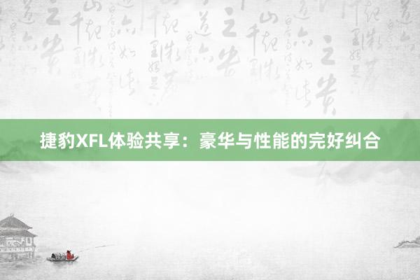 捷豹XFL体验共享：豪华与性能的完好纠合